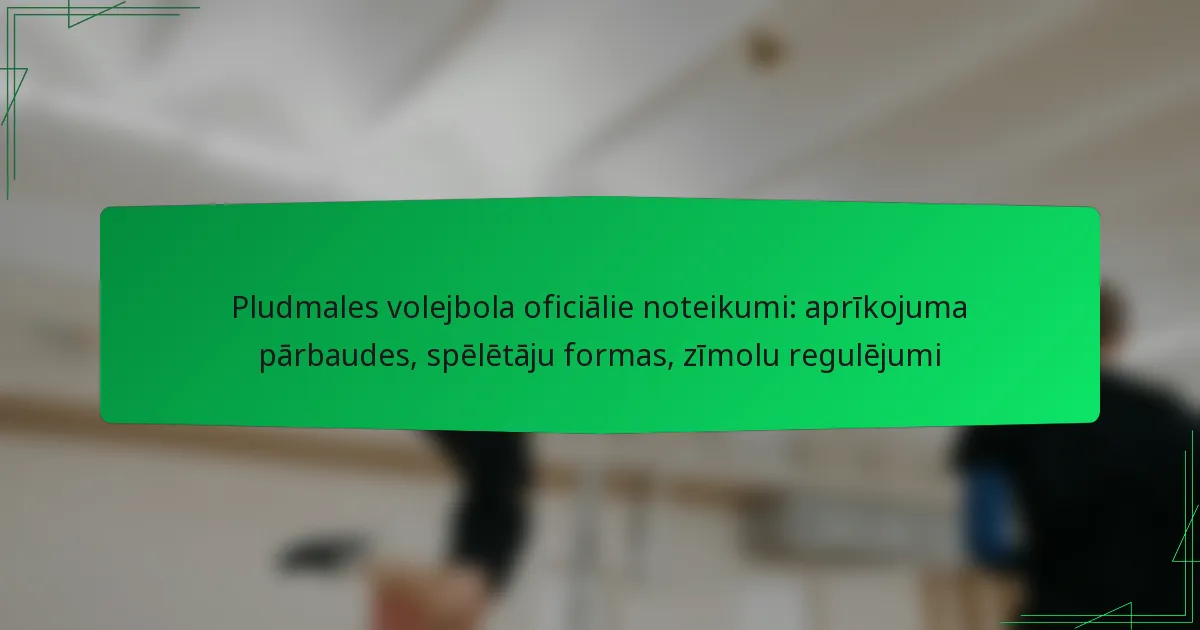 Pludmales volejbola oficiālie noteikumi: aprīkojuma pārbaudes, spēlētāju formas, zīmolu regulējumi