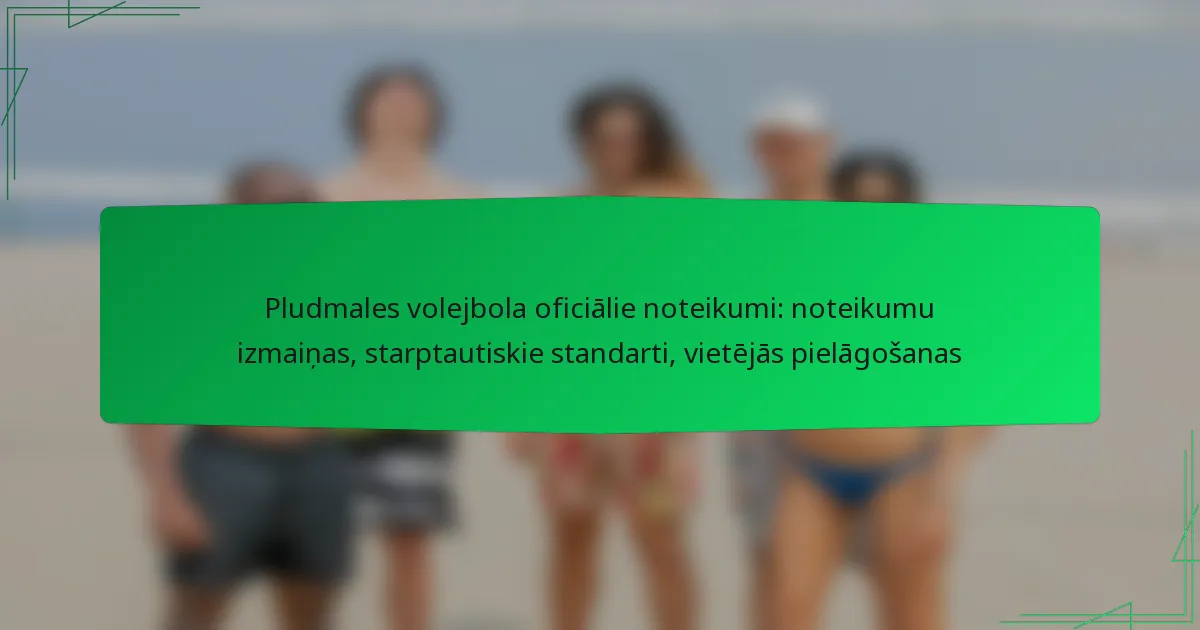 Pludmales volejbola oficiālie noteikumi: noteikumu izmaiņas, starptautiskie standarti, vietējās pielāgošanas