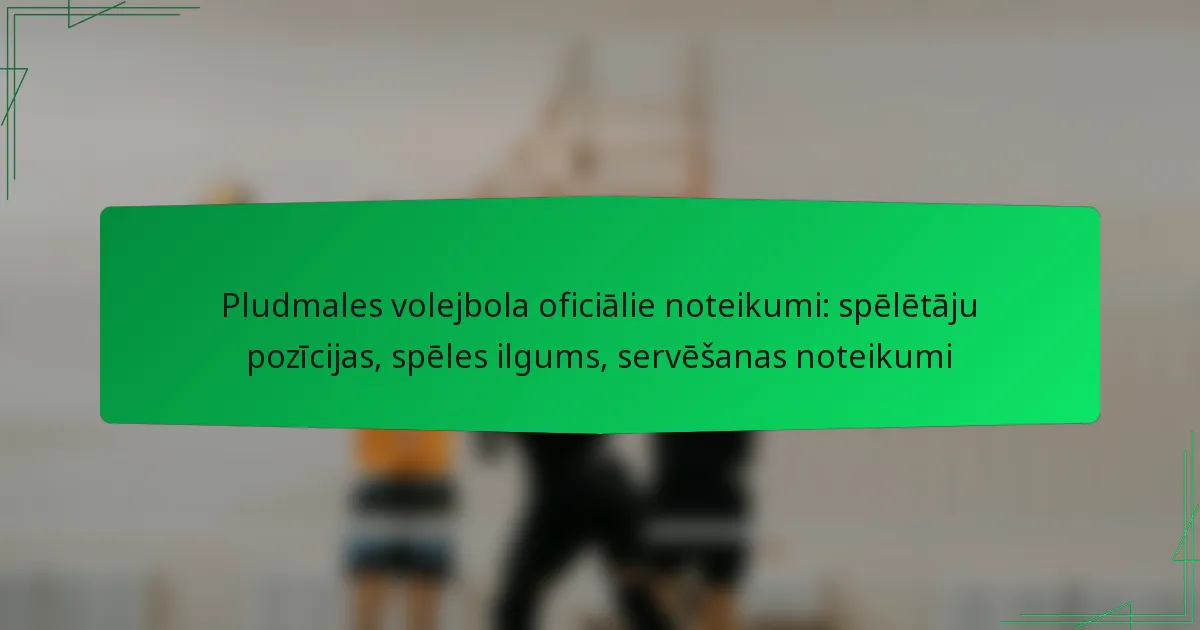 Pludmales volejbola oficiālie noteikumi: spēlētāju pozīcijas, spēles ilgums, servēšanas noteikumi