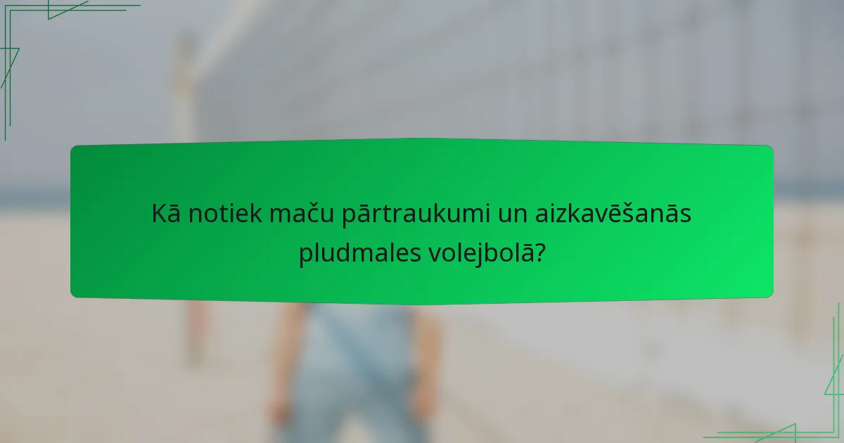Kā notiek maču pārtraukumi un aizkavēšanās pludmales volejbolā?