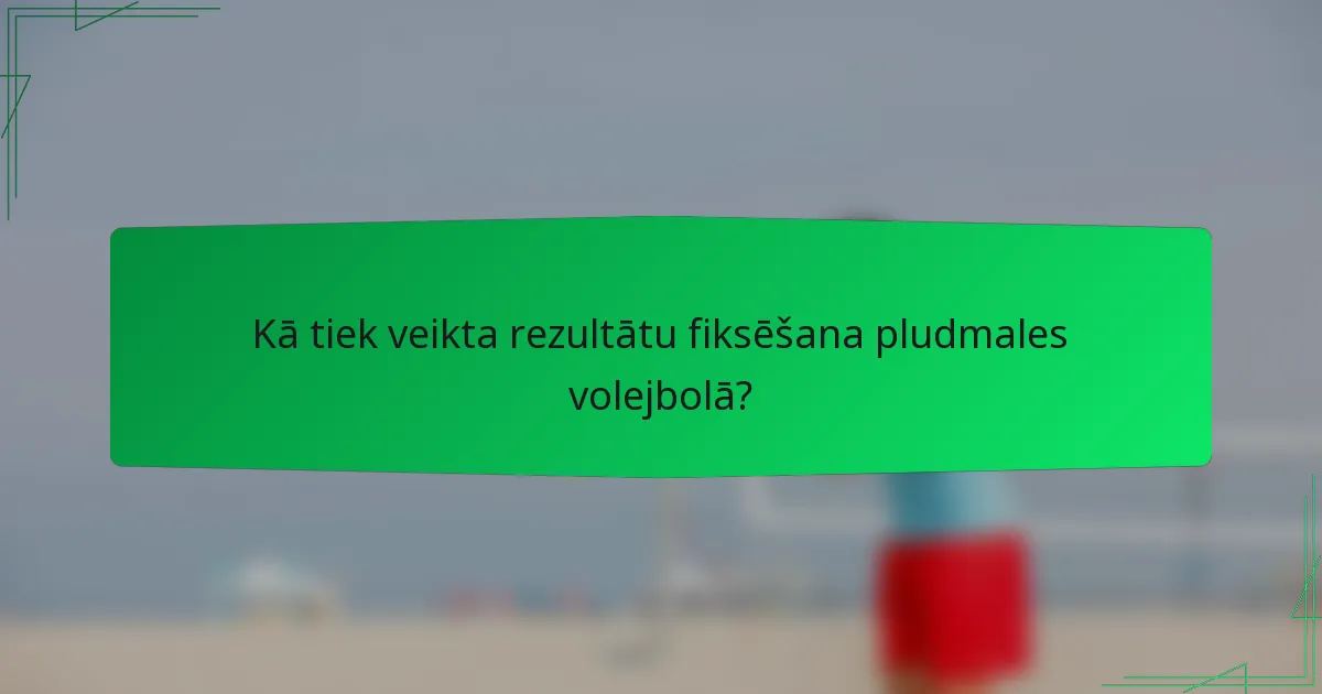 Kā tiek veikta rezultātu fiksēšana pludmales volejbolā?