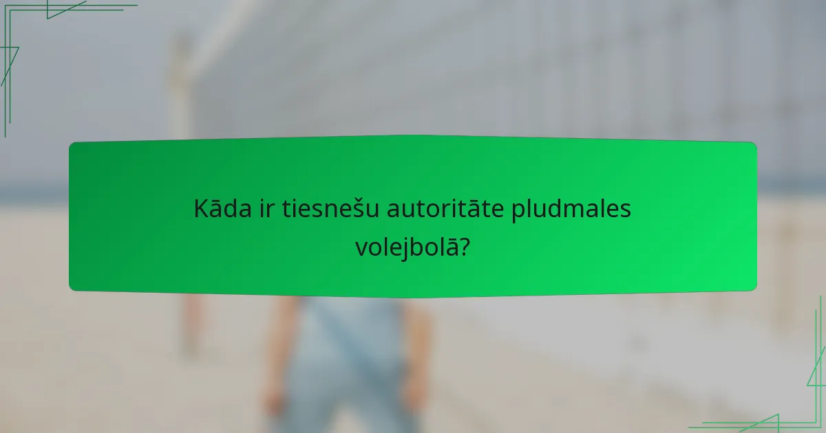 Kāda ir tiesnešu autoritāte pludmales volejbolā?