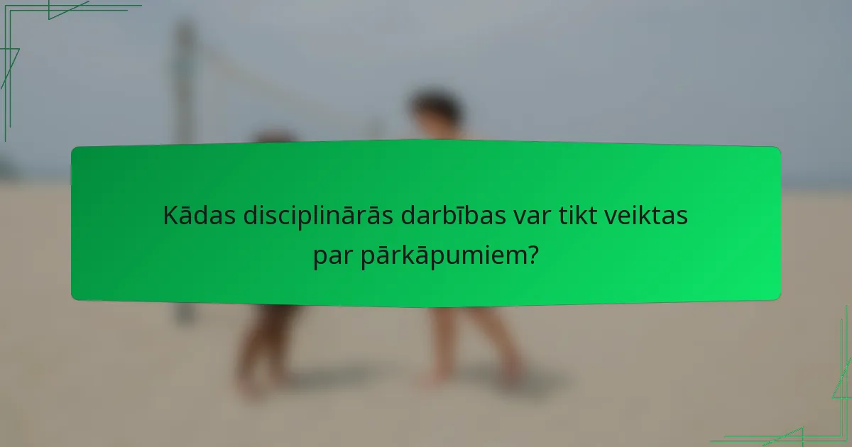 Kādas disciplinārās darbības var tikt veiktas par pārkāpumiem?