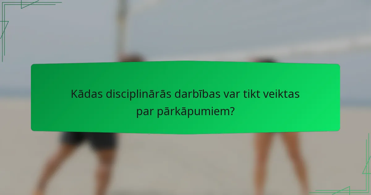 Kādas disciplinārās darbības var tikt veiktas par pārkāpumiem?