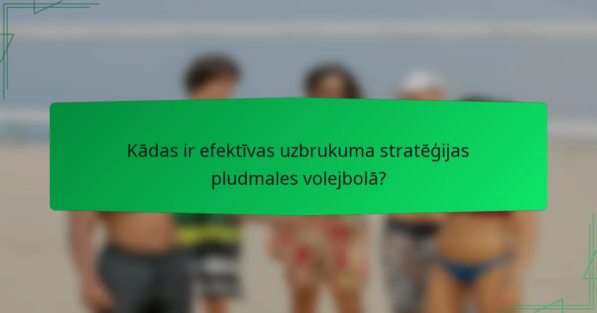 Kādas ir efektīvas uzbrukuma stratēģijas pludmales volejbolā?
