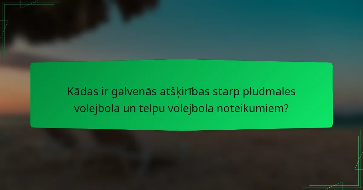 Kādas ir galvenās atšķirības starp pludmales volejbola un telpu volejbola noteikumiem?