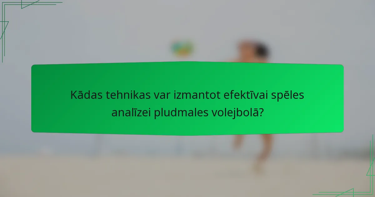 Kādas tehnikas var izmantot efektīvai spēles analīzei pludmales volejbolā?