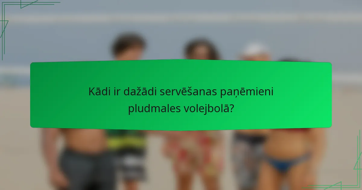 Kādi ir dažādi servēšanas paņēmieni pludmales volejbolā?