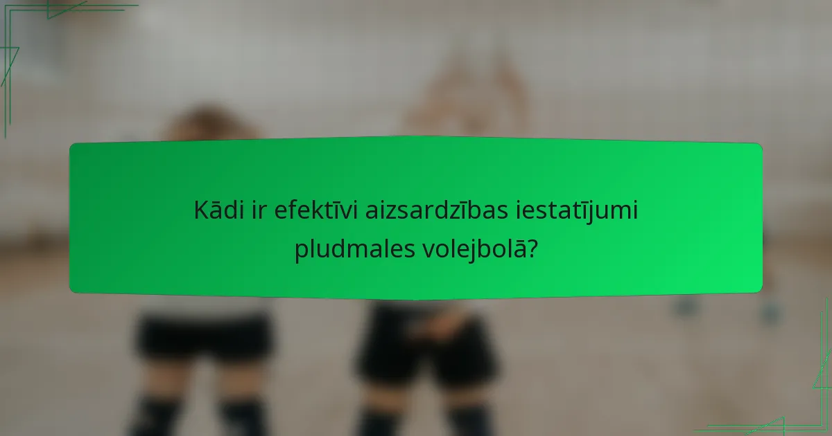 Kādi ir efektīvi aizsardzības iestatījumi pludmales volejbolā?