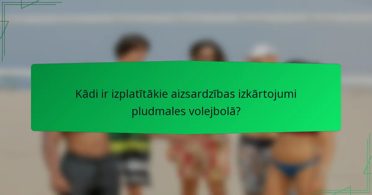 Kādi ir izplatītākie aizsardzības izkārtojumi pludmales volejbolā?