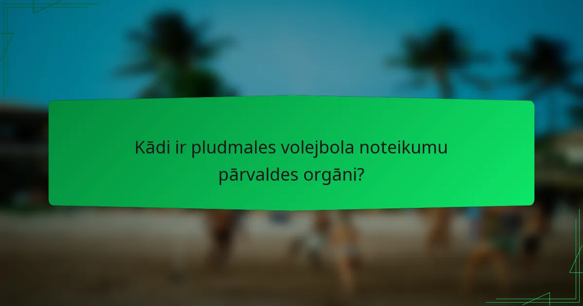 Kādi ir pludmales volejbola noteikumu pārvaldes orgāni?