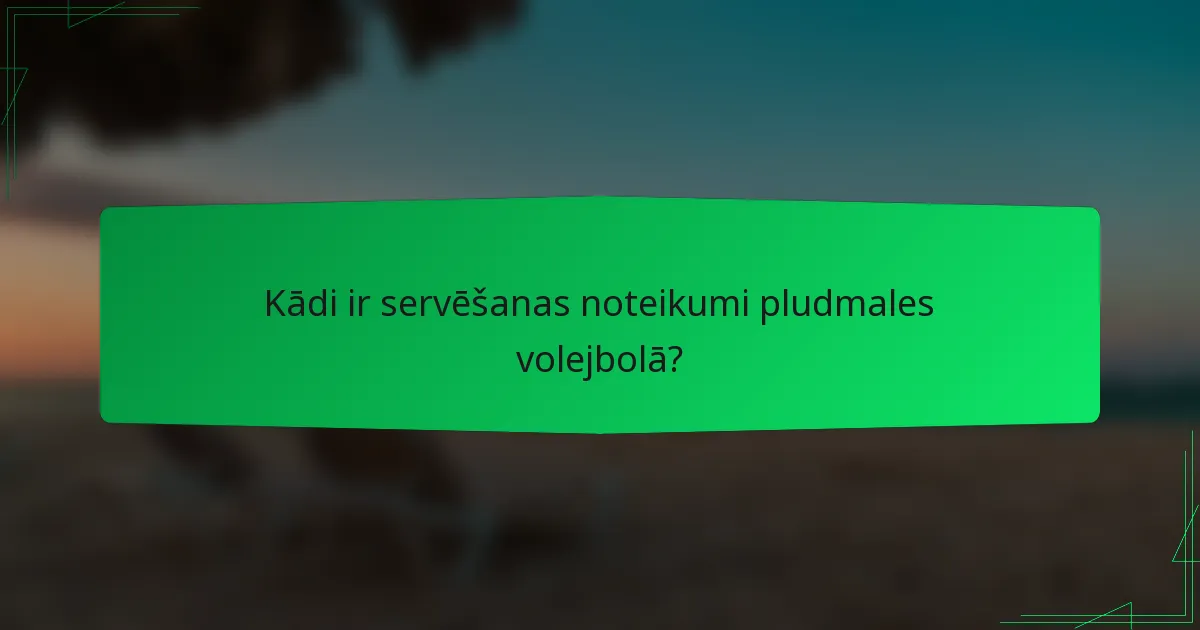 Kādi ir servēšanas noteikumi pludmales volejbolā?
