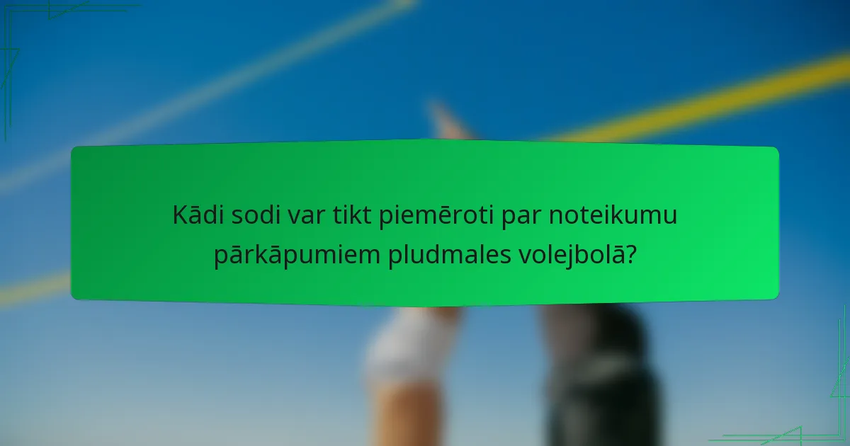 Kādi sodi var tikt piemēroti par noteikumu pārkāpumiem pludmales volejbolā?