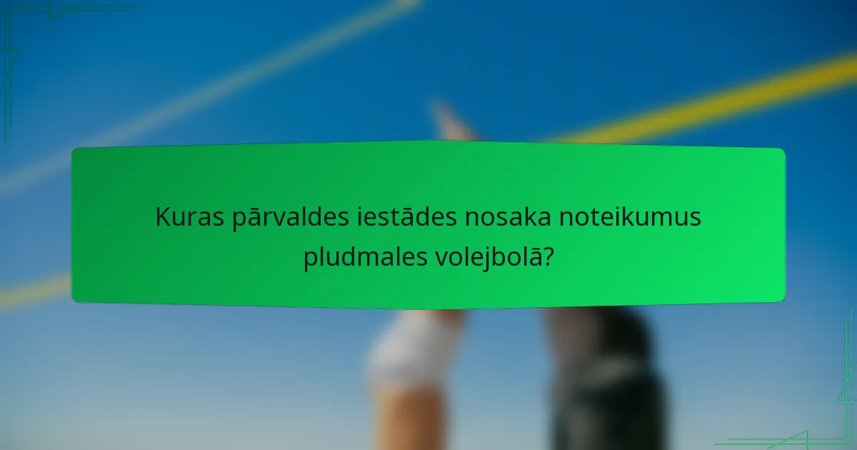 Kuras pārvaldes iestādes nosaka noteikumus pludmales volejbolā?